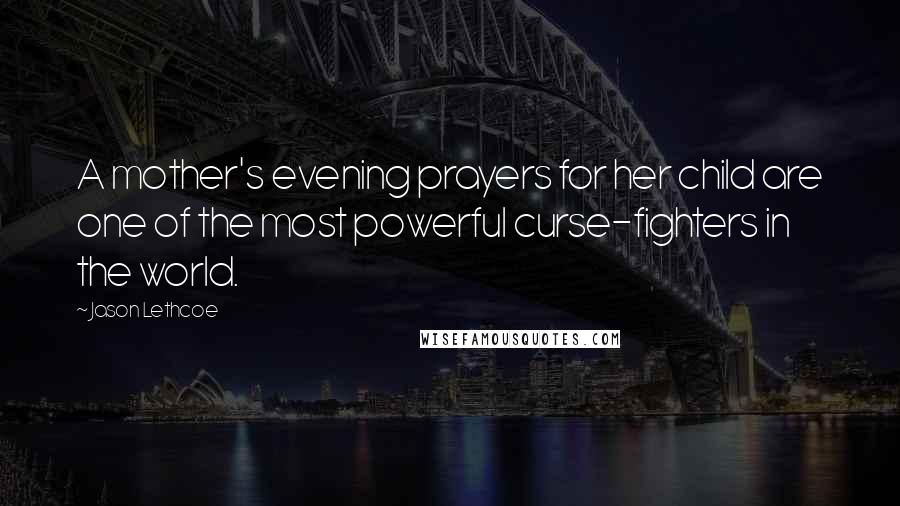 Jason Lethcoe Quotes: A mother's evening prayers for her child are one of the most powerful curse-fighters in the world.