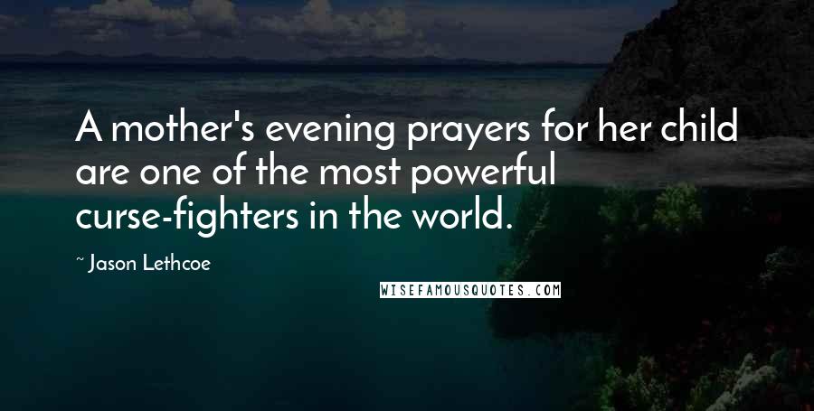 Jason Lethcoe Quotes: A mother's evening prayers for her child are one of the most powerful curse-fighters in the world.