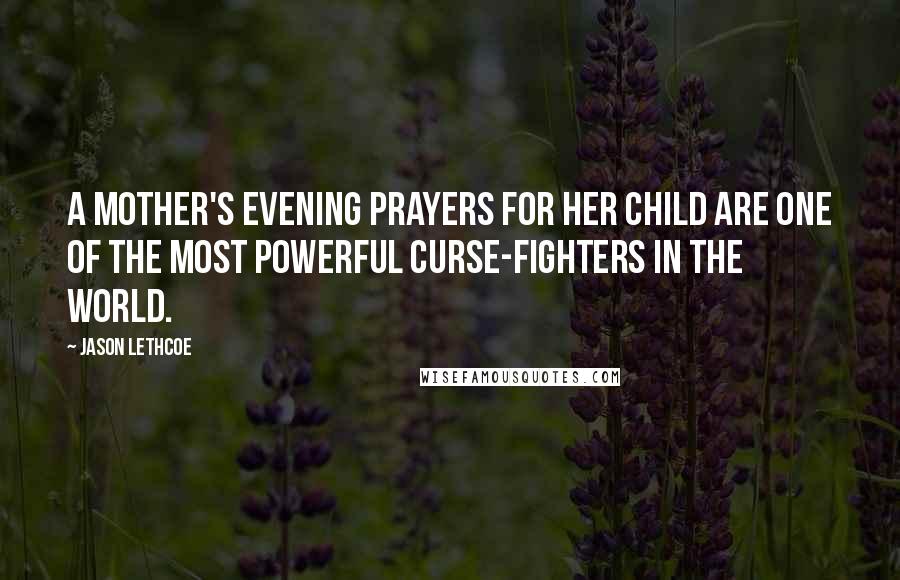 Jason Lethcoe Quotes: A mother's evening prayers for her child are one of the most powerful curse-fighters in the world.