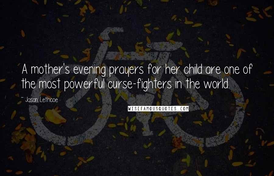 Jason Lethcoe Quotes: A mother's evening prayers for her child are one of the most powerful curse-fighters in the world.