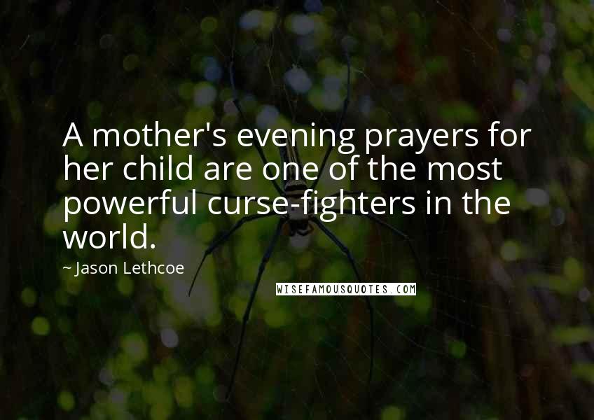 Jason Lethcoe Quotes: A mother's evening prayers for her child are one of the most powerful curse-fighters in the world.
