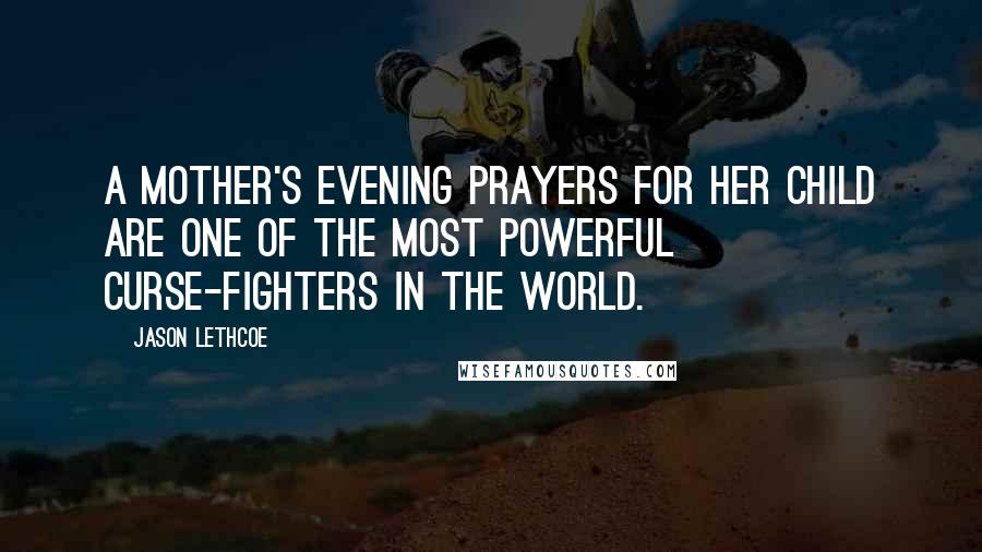 Jason Lethcoe Quotes: A mother's evening prayers for her child are one of the most powerful curse-fighters in the world.