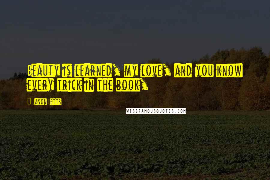 Jason Letts Quotes: Beauty is learned, my love, and you know every trick in the book,