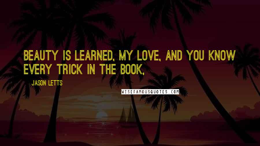 Jason Letts Quotes: Beauty is learned, my love, and you know every trick in the book,