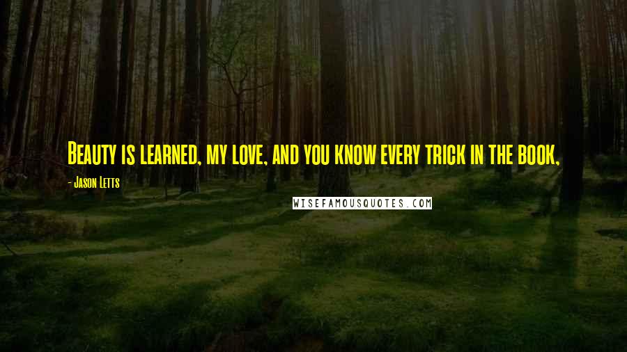 Jason Letts Quotes: Beauty is learned, my love, and you know every trick in the book,