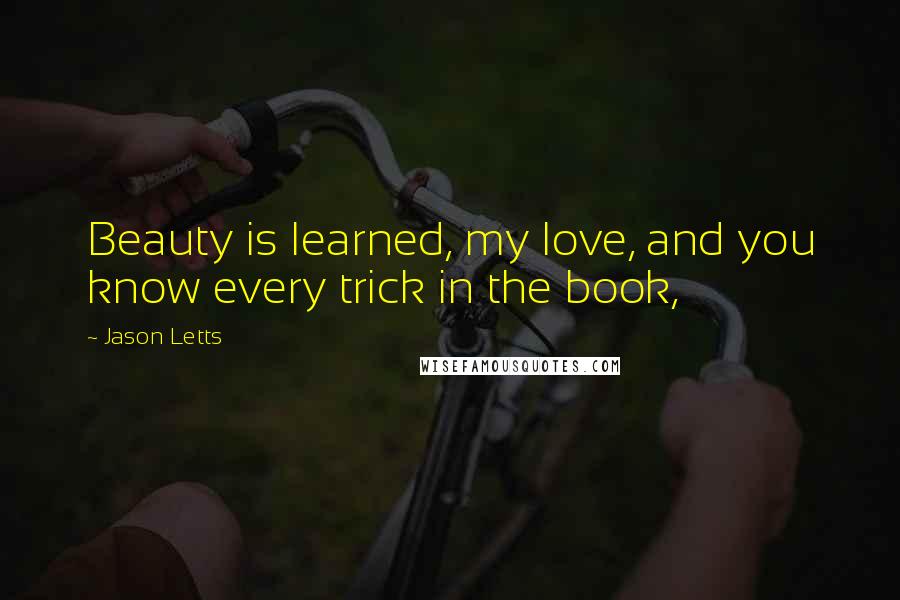 Jason Letts Quotes: Beauty is learned, my love, and you know every trick in the book,