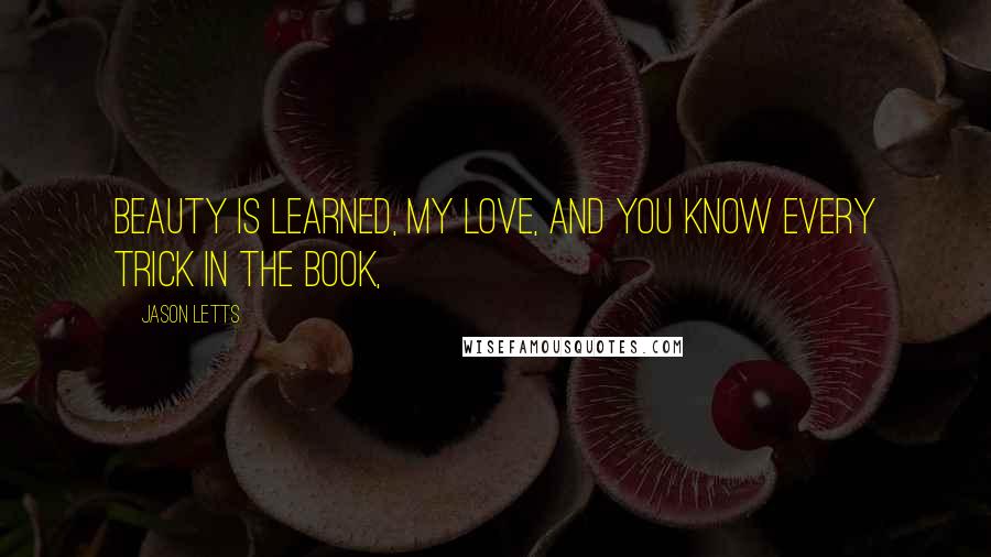 Jason Letts Quotes: Beauty is learned, my love, and you know every trick in the book,