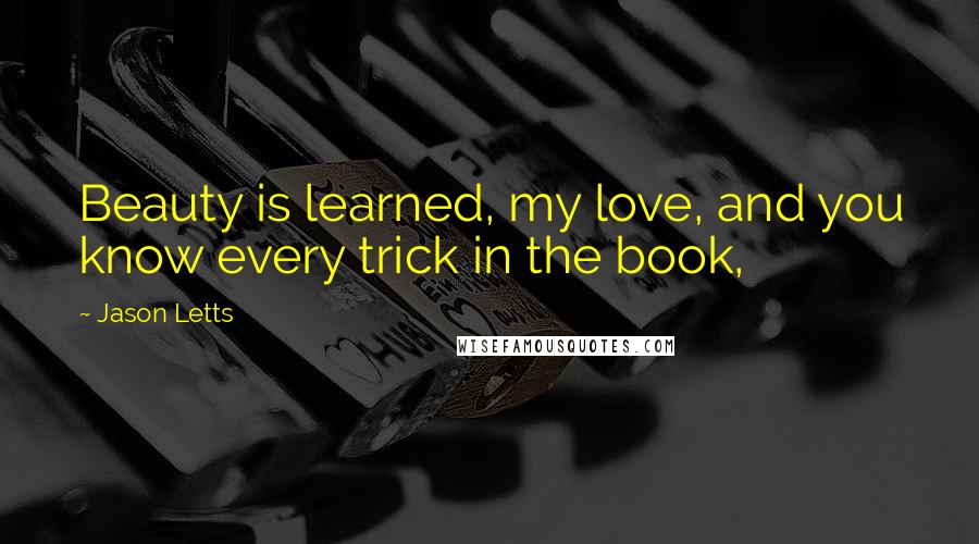 Jason Letts Quotes: Beauty is learned, my love, and you know every trick in the book,