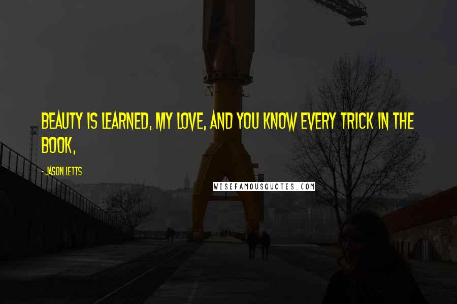 Jason Letts Quotes: Beauty is learned, my love, and you know every trick in the book,