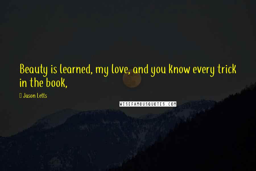 Jason Letts Quotes: Beauty is learned, my love, and you know every trick in the book,