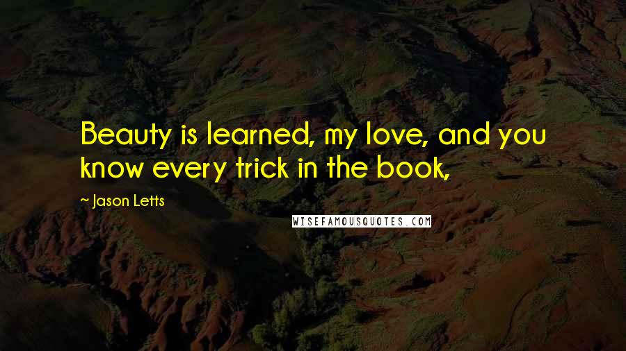 Jason Letts Quotes: Beauty is learned, my love, and you know every trick in the book,