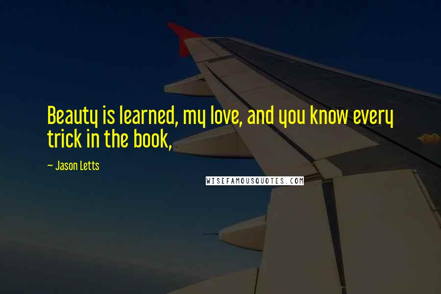 Jason Letts Quotes: Beauty is learned, my love, and you know every trick in the book,