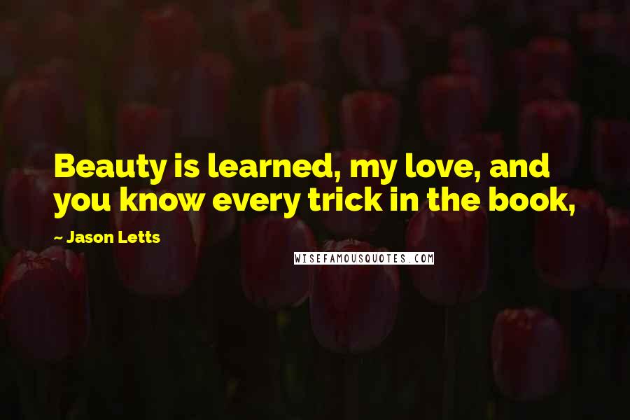 Jason Letts Quotes: Beauty is learned, my love, and you know every trick in the book,