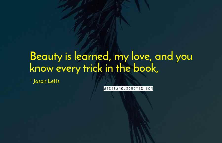 Jason Letts Quotes: Beauty is learned, my love, and you know every trick in the book,