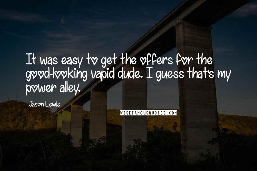 Jason Lewis Quotes: It was easy to get the offers for the good-looking vapid dude. I guess that's my power alley.