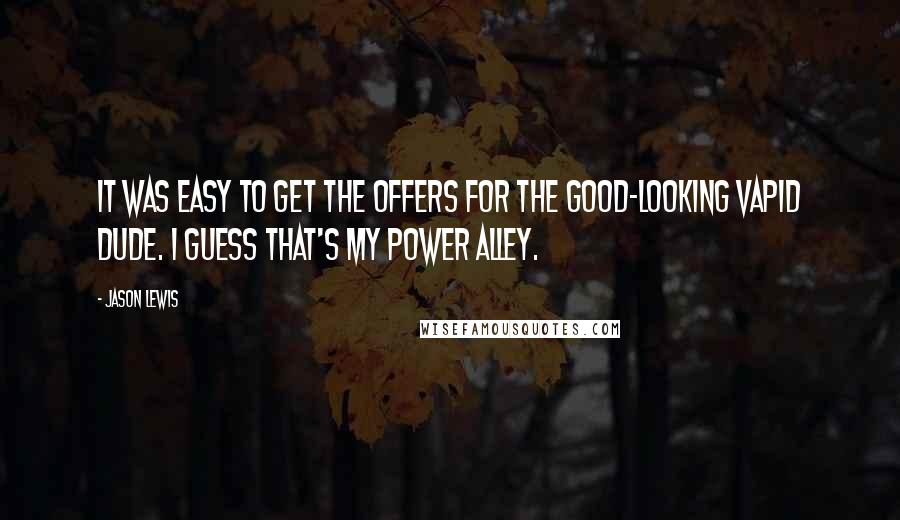 Jason Lewis Quotes: It was easy to get the offers for the good-looking vapid dude. I guess that's my power alley.