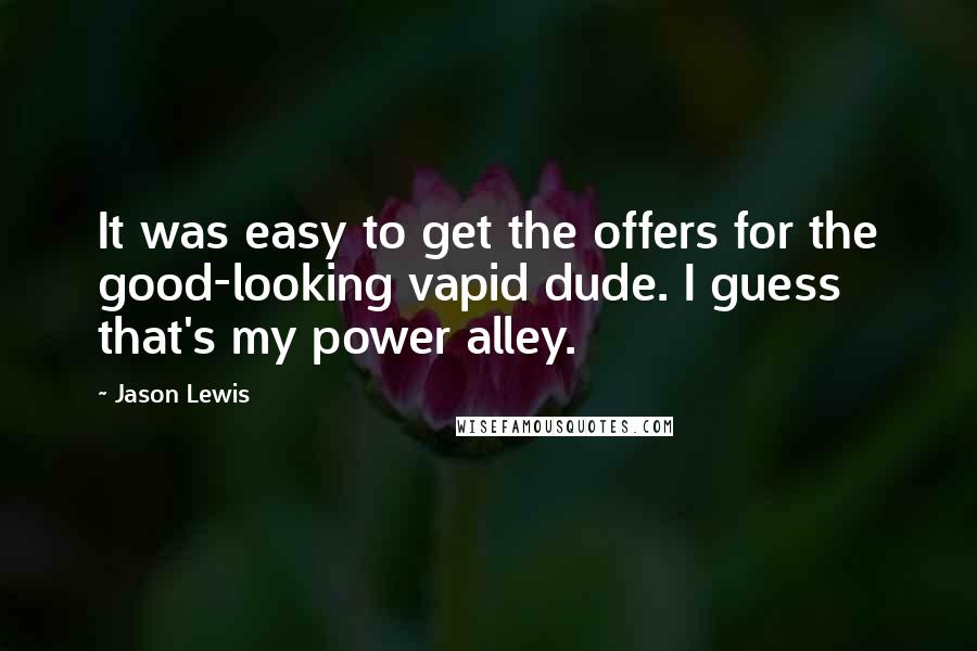 Jason Lewis Quotes: It was easy to get the offers for the good-looking vapid dude. I guess that's my power alley.