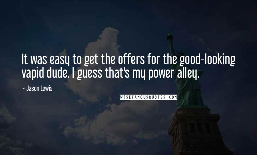 Jason Lewis Quotes: It was easy to get the offers for the good-looking vapid dude. I guess that's my power alley.