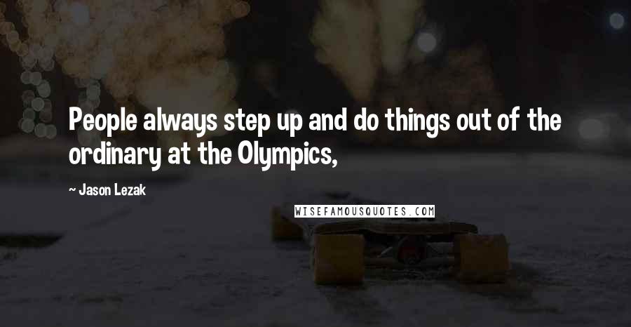Jason Lezak Quotes: People always step up and do things out of the ordinary at the Olympics,