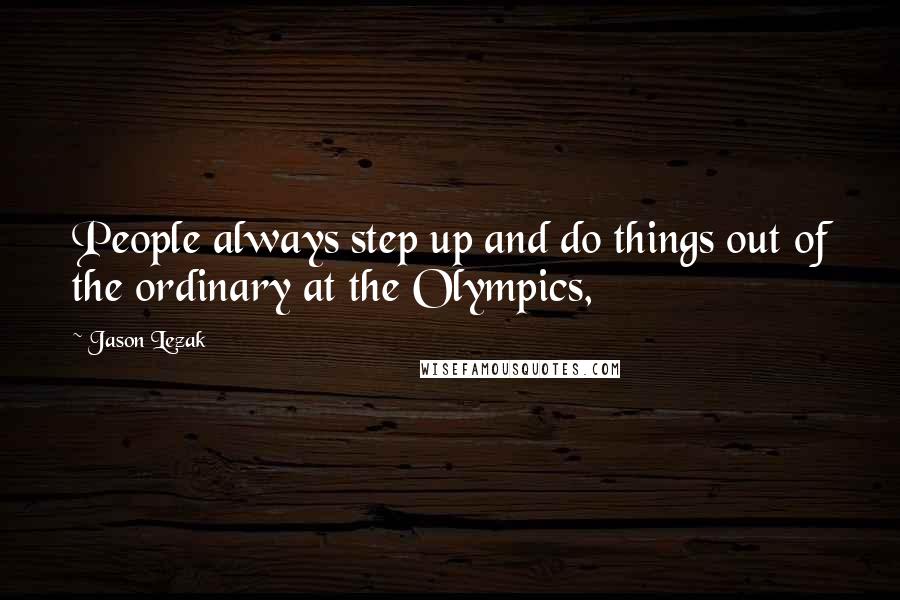 Jason Lezak Quotes: People always step up and do things out of the ordinary at the Olympics,