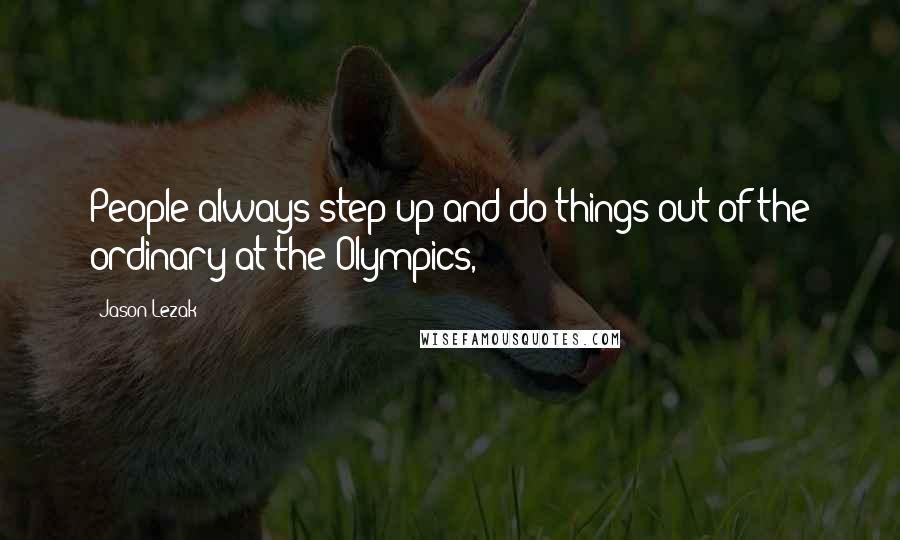 Jason Lezak Quotes: People always step up and do things out of the ordinary at the Olympics,