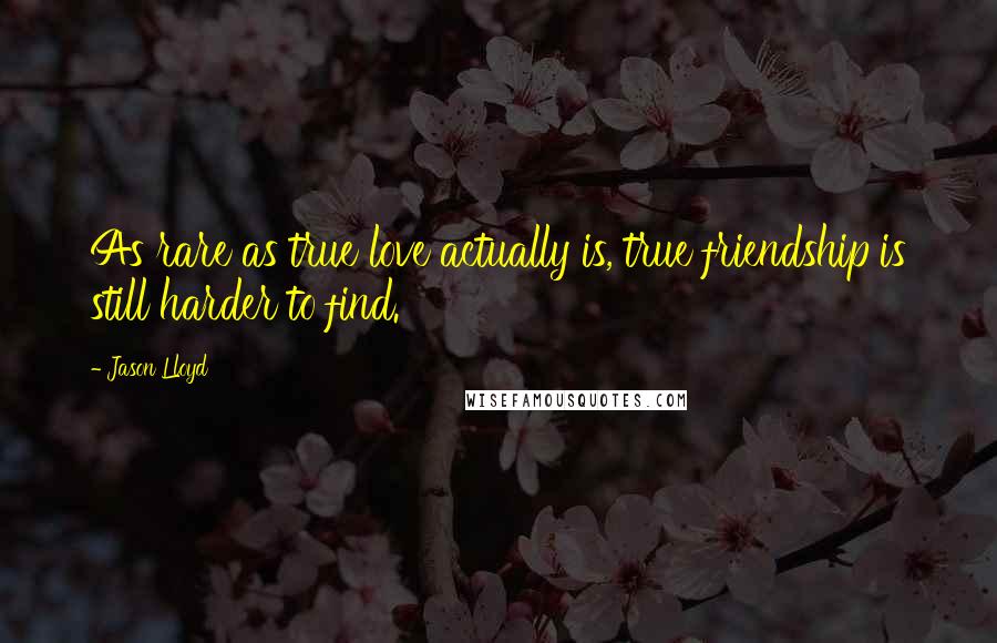 Jason Lloyd Quotes: As rare as true love actually is, true friendship is still harder to find.