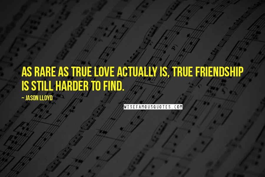 Jason Lloyd Quotes: As rare as true love actually is, true friendship is still harder to find.