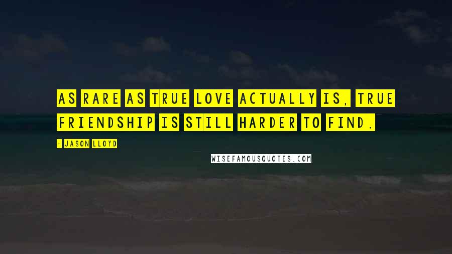 Jason Lloyd Quotes: As rare as true love actually is, true friendship is still harder to find.