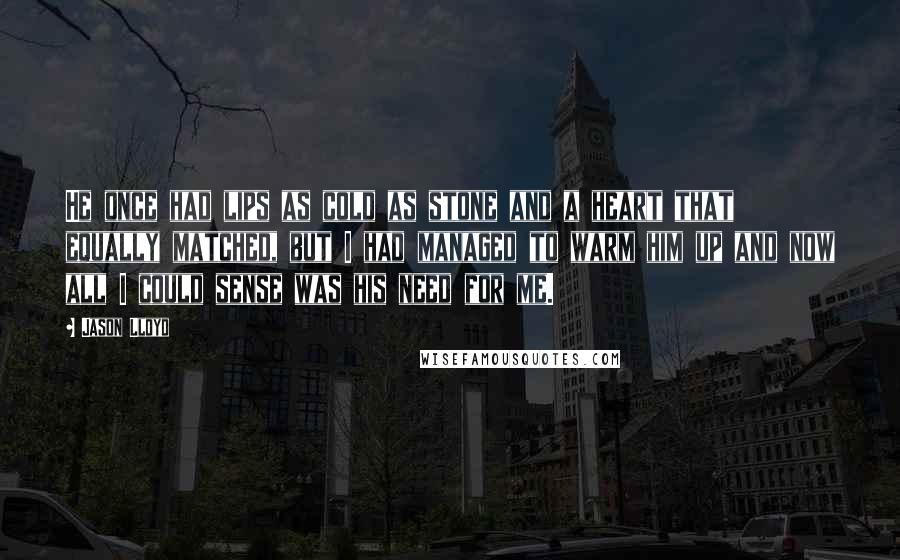 Jason Lloyd Quotes: He once had lips as cold as stone and a heart that equally matched, but I had managed to warm him up and now all I could sense was his need for me.