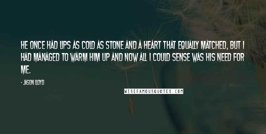 Jason Lloyd Quotes: He once had lips as cold as stone and a heart that equally matched, but I had managed to warm him up and now all I could sense was his need for me.