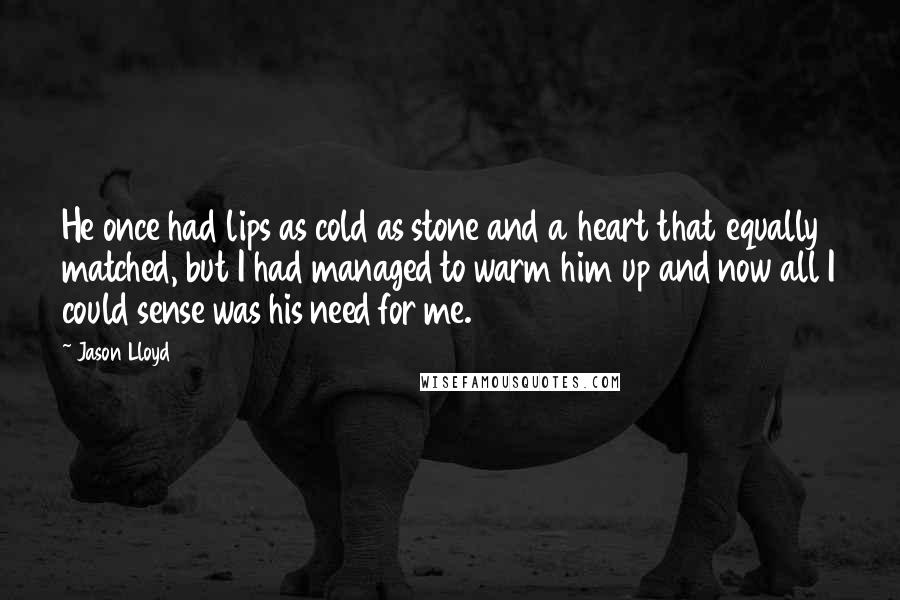 Jason Lloyd Quotes: He once had lips as cold as stone and a heart that equally matched, but I had managed to warm him up and now all I could sense was his need for me.