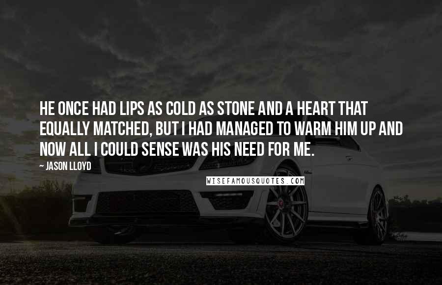 Jason Lloyd Quotes: He once had lips as cold as stone and a heart that equally matched, but I had managed to warm him up and now all I could sense was his need for me.