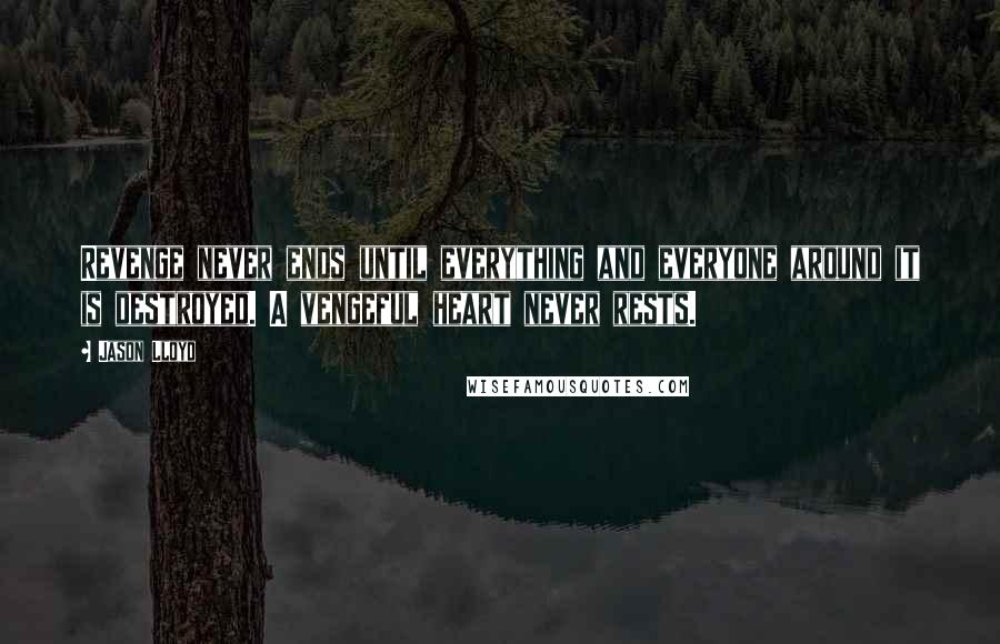 Jason Lloyd Quotes: Revenge never ends until everything and everyone around it is destroyed. A vengeful heart never rests.