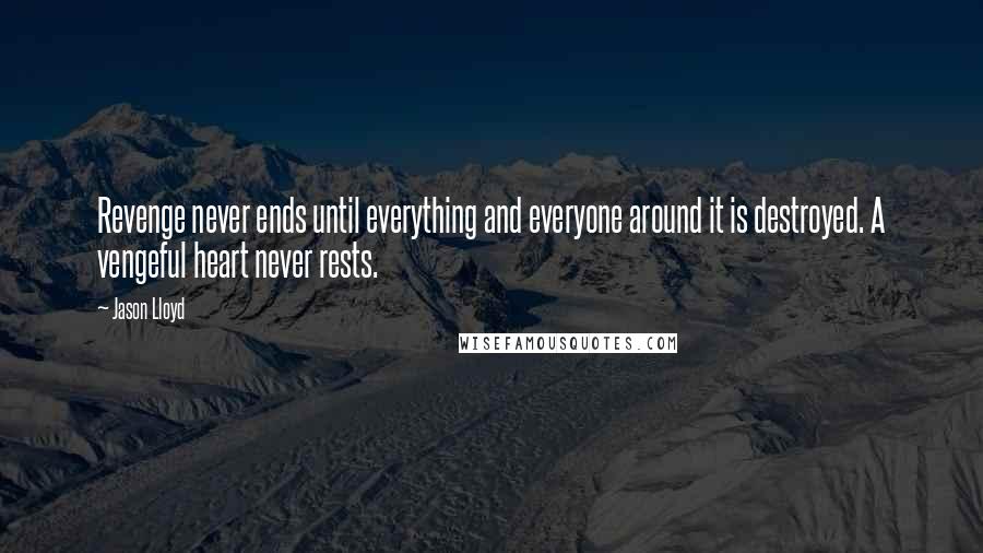 Jason Lloyd Quotes: Revenge never ends until everything and everyone around it is destroyed. A vengeful heart never rests.