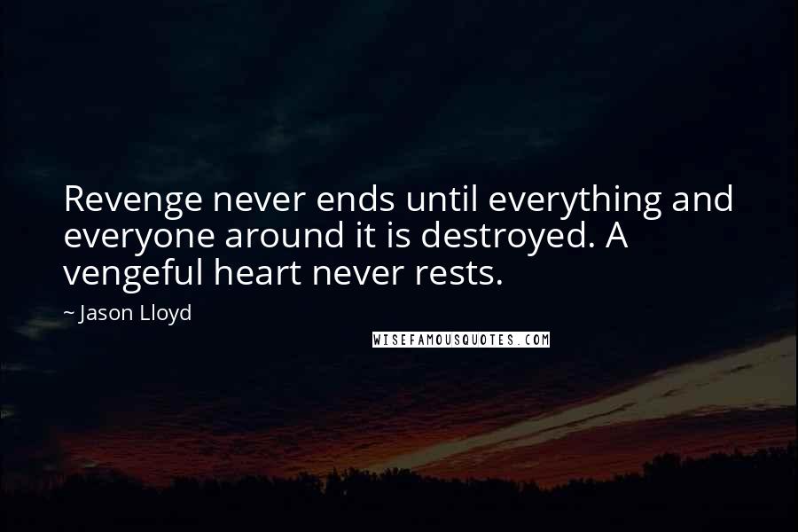 Jason Lloyd Quotes: Revenge never ends until everything and everyone around it is destroyed. A vengeful heart never rests.