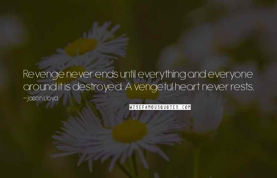 Jason Lloyd Quotes: Revenge never ends until everything and everyone around it is destroyed. A vengeful heart never rests.