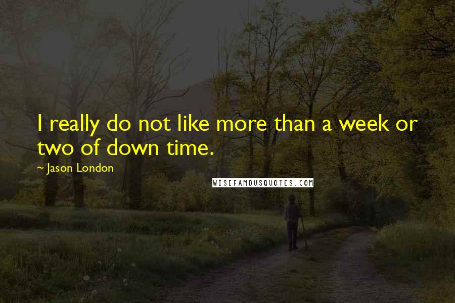 Jason London Quotes: I really do not like more than a week or two of down time.