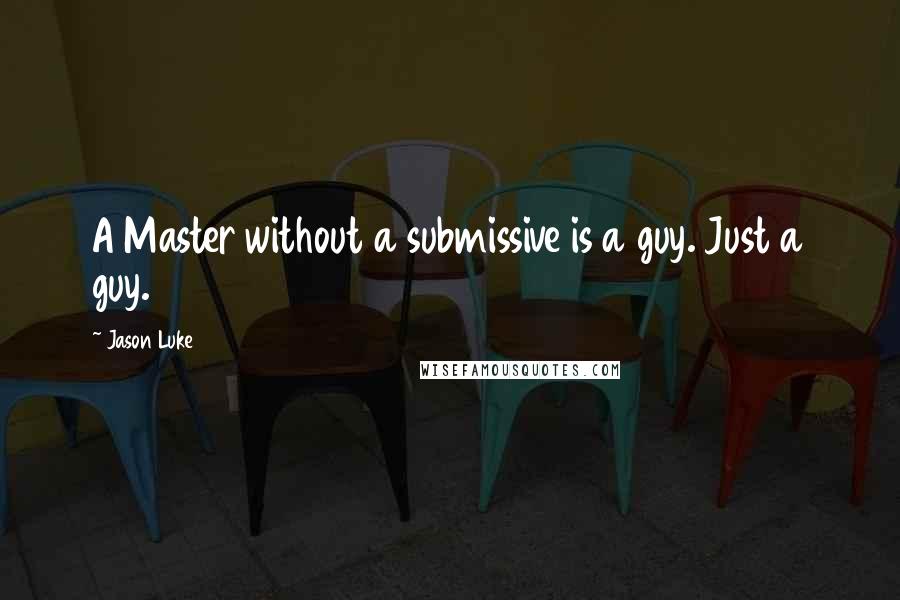 Jason Luke Quotes: A Master without a submissive is a guy. Just a guy.