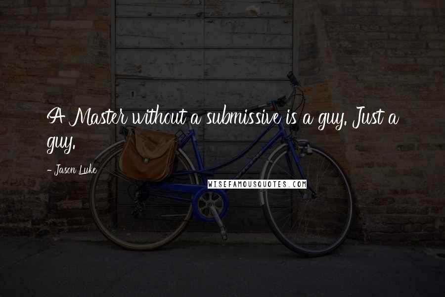 Jason Luke Quotes: A Master without a submissive is a guy. Just a guy.