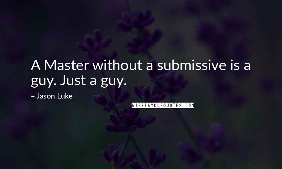 Jason Luke Quotes: A Master without a submissive is a guy. Just a guy.