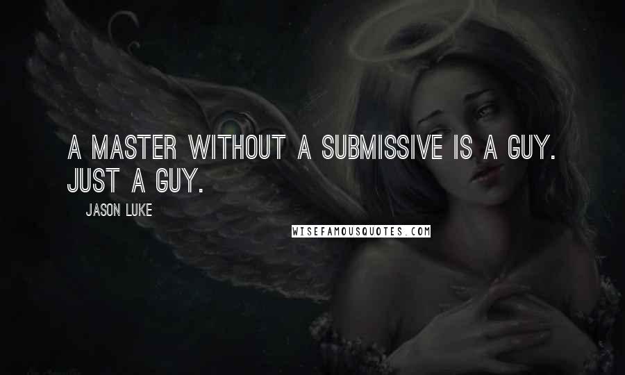 Jason Luke Quotes: A Master without a submissive is a guy. Just a guy.