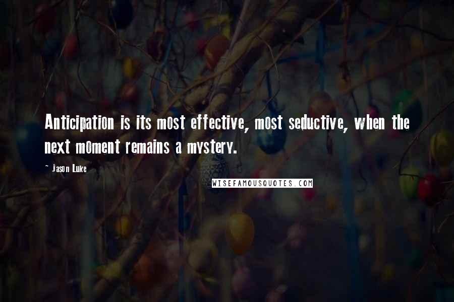 Jason Luke Quotes: Anticipation is its most effective, most seductive, when the next moment remains a mystery.