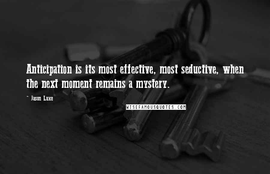 Jason Luke Quotes: Anticipation is its most effective, most seductive, when the next moment remains a mystery.