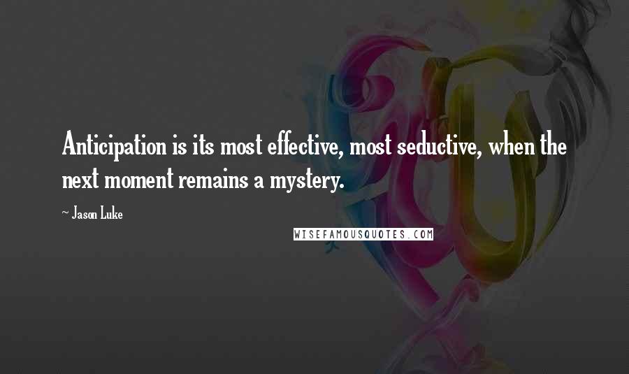 Jason Luke Quotes: Anticipation is its most effective, most seductive, when the next moment remains a mystery.