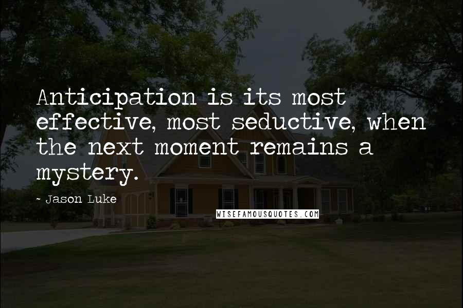 Jason Luke Quotes: Anticipation is its most effective, most seductive, when the next moment remains a mystery.