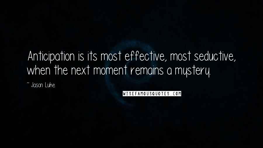 Jason Luke Quotes: Anticipation is its most effective, most seductive, when the next moment remains a mystery.