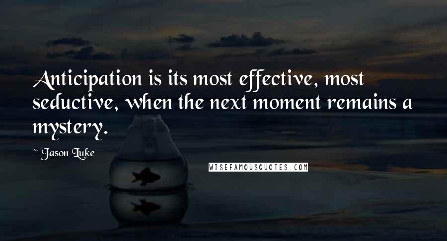 Jason Luke Quotes: Anticipation is its most effective, most seductive, when the next moment remains a mystery.