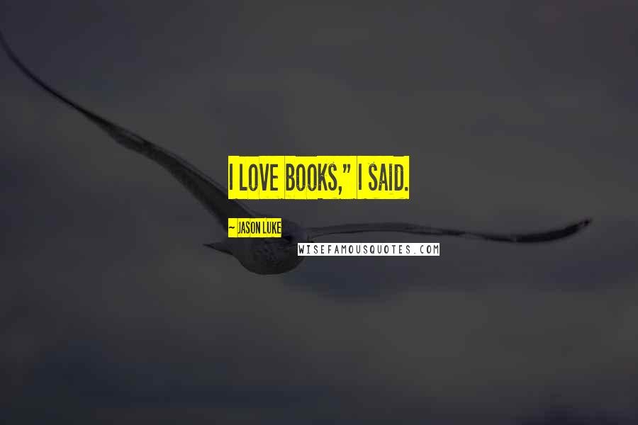 Jason Luke Quotes: I love books," I said.