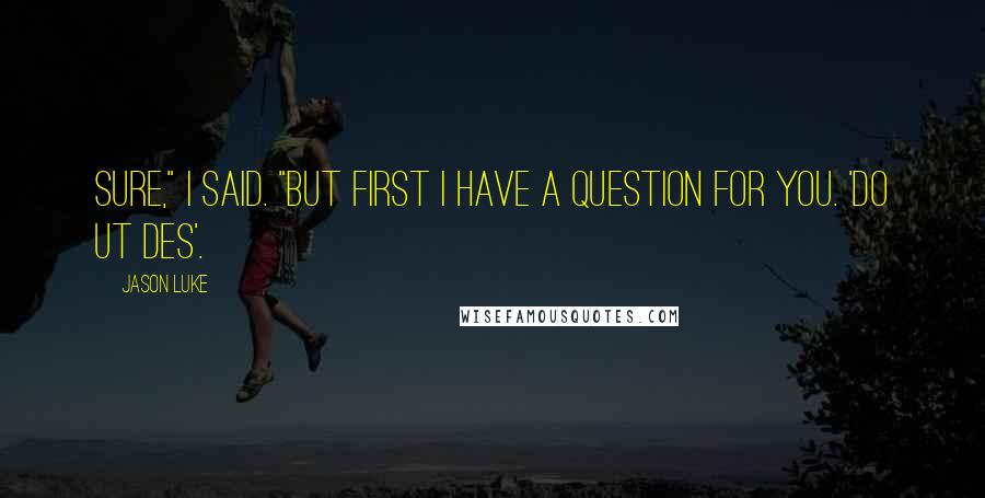 Jason Luke Quotes: Sure," I said. "But first I have a question for you. 'Do ut des'.