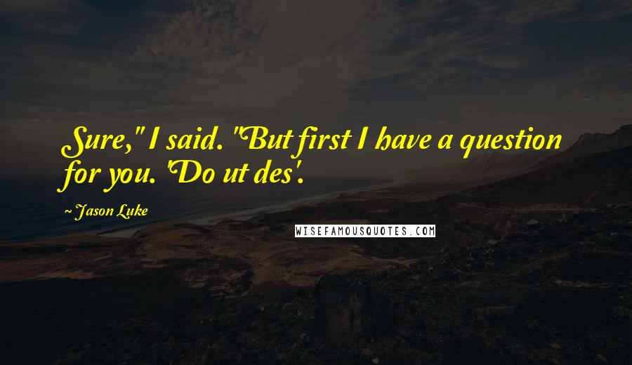 Jason Luke Quotes: Sure," I said. "But first I have a question for you. 'Do ut des'.